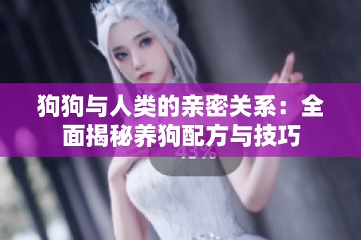 狗狗与人类的亲密关系：全面揭秘养狗配方与技巧
