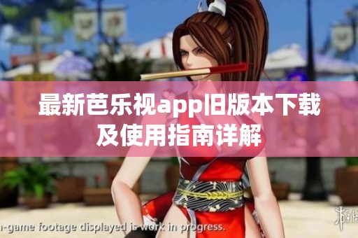 最新芭乐视app旧版本下载及使用指南详解