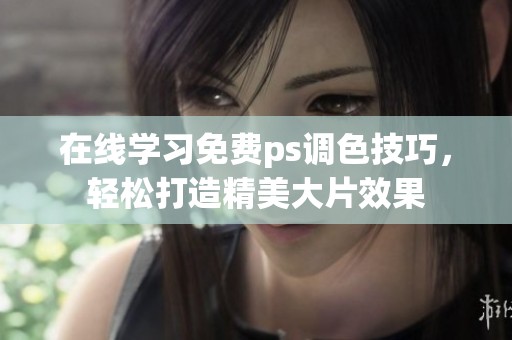 在线学习免费ps调色技巧，轻松打造精美大片效果