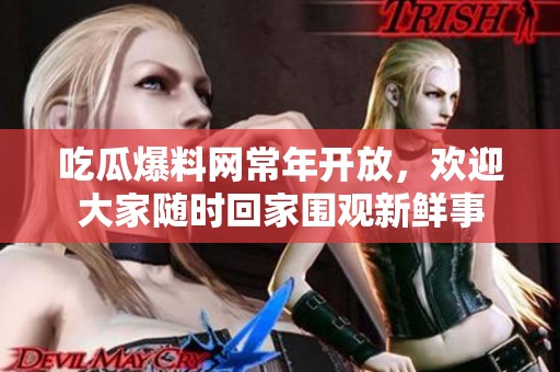 吃瓜爆料网常年开放，欢迎大家随时回家围观新鲜事