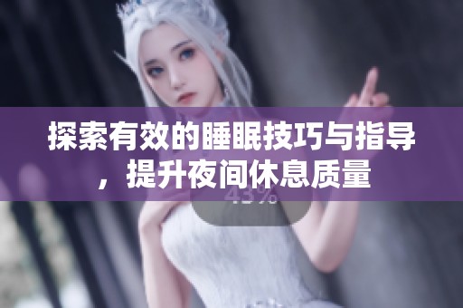 探索有效的睡眠技巧与指导，提升夜间休息质量