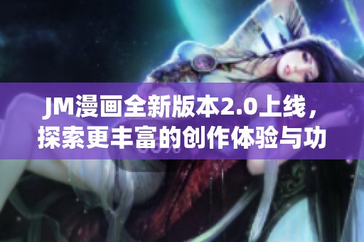 JM漫画全新版本2.0上线，探索更丰富的创作体验与功能