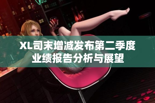 XL司末增减发布第二季度业绩报告分析与展望