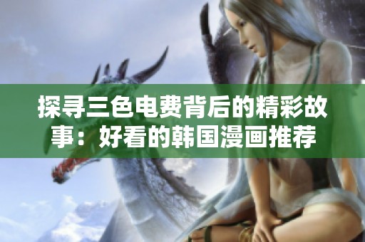 探寻三色电费背后的精彩故事：好看的韩国漫画推荐