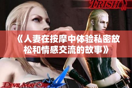 《人妻在按摩中体验私密放松和情感交流的故事》