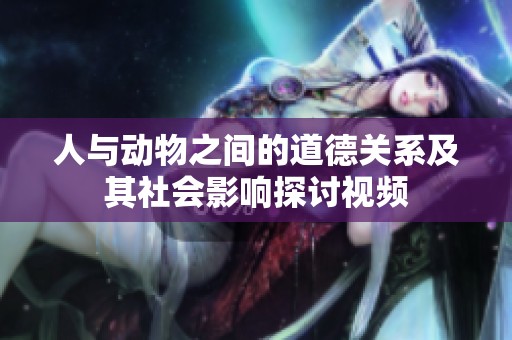 人与动物之间的道德关系及其社会影响探讨视频