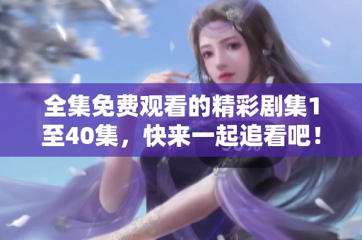 全集免费观看的精彩剧集1至40集，快来一起追看吧！