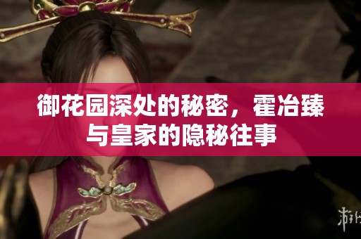 御花园深处的秘密，霍冶臻与皇家的隐秘往事