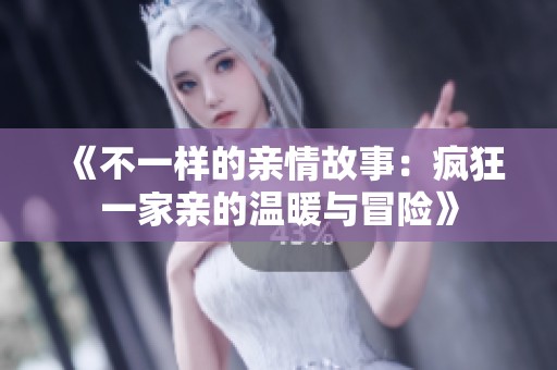 《不一样的亲情故事：疯狂一家亲的温暖与冒险》