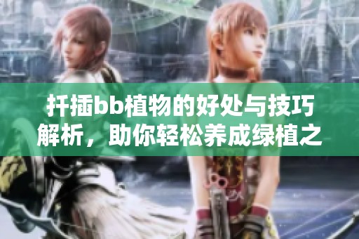 扦插bb植物的好处与技巧解析，助你轻松养成绿植之美