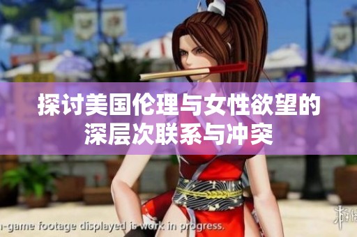 探讨美国伦理与女性欲望的深层次联系与冲突