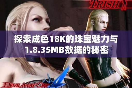 探索成色18K的珠宝魅力与1.8.35MB数据的秘密