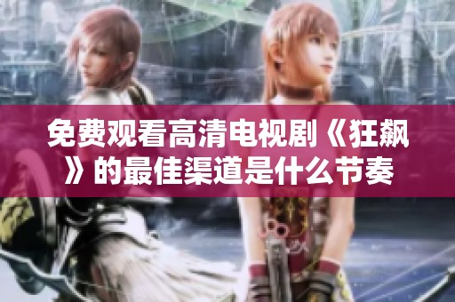 免费观看高清电视剧《狂飙》的最佳渠道是什么节奏