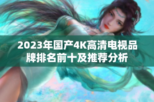 2023年国产4K高清电视品牌排名前十及推荐分析