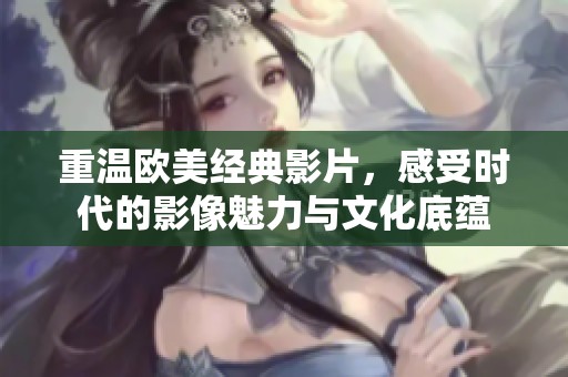 重温欧美经典影片，感受时代的影像魅力与文化底蕴