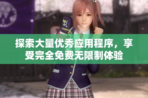 探索大量优秀应用程序，享受完全免费无限制体验