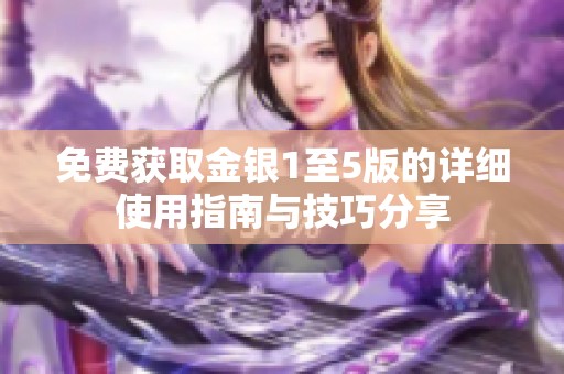 免费获取金银1至5版的详细使用指南与技巧分享