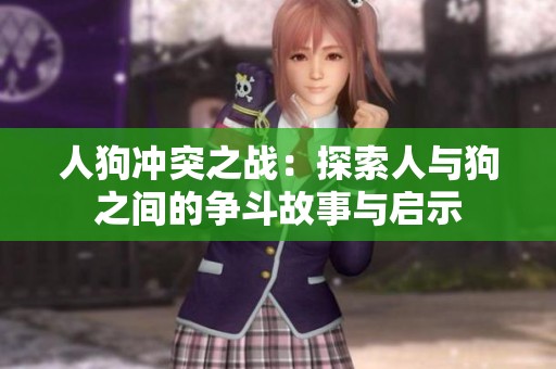 人狗冲突之战：探索人与狗之间的争斗故事与启示