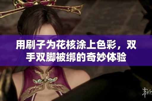 用刷子为花核涂上色彩，双手双脚被绑的奇妙体验