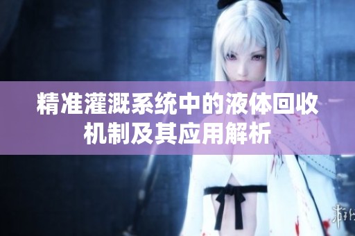 精准灌溉系统中的液体回收机制及其应用解析