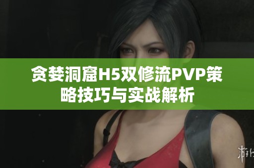 贪婪洞窟H5双修流PVP策略技巧与实战解析