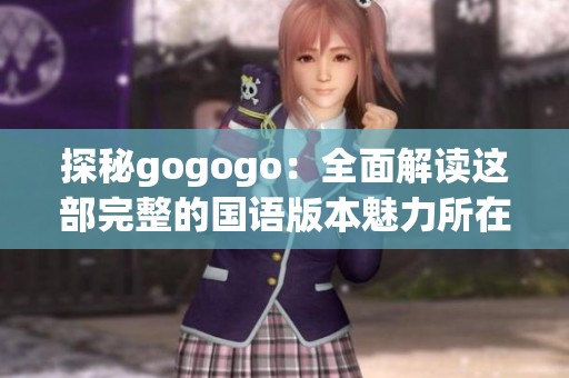 探秘gogogo：全面解读这部完整的国语版本魅力所在