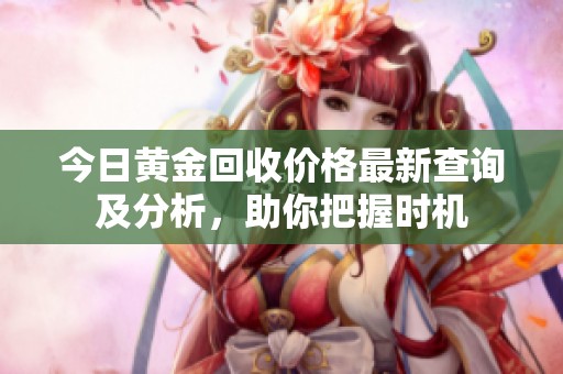 今日黄金回收价格最新查询及分析，助你把握时机