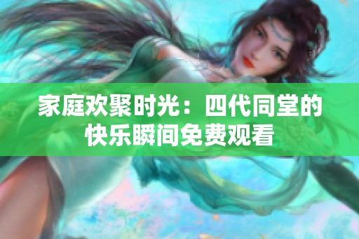 家庭欢聚时光：四代同堂的快乐瞬间免费观看