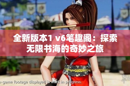 全新版本1 v6笔趣阁：探索无限书海的奇妙之旅