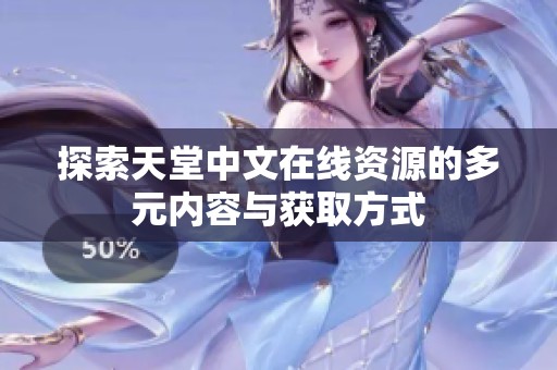 探索天堂中文在线资源的多元内容与获取方式