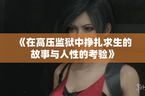 《在高压监狱中挣扎求生的故事与人性的考验》