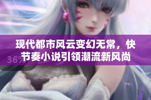 现代都市风云变幻无常，快节奏小说引领潮流新风尚