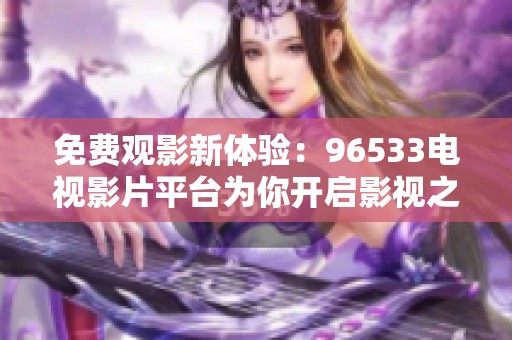免费观影新体验：96533电视影片平台为你开启影视之旅