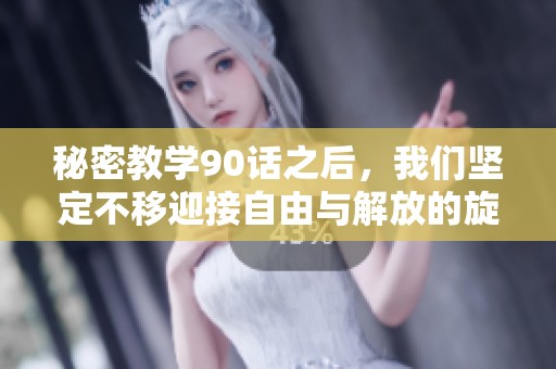 秘密教学90话之后，我们坚定不移迎接自由与解放的旋律