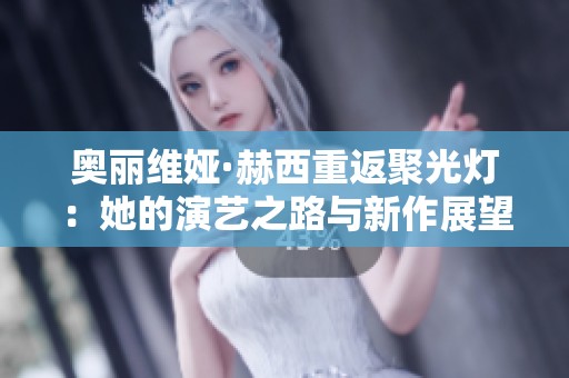 奥丽维娅·赫西重返聚光灯：她的演艺之路与新作展望