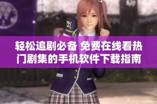 轻松追剧必备 免费在线看热门剧集的手机软件下载指南