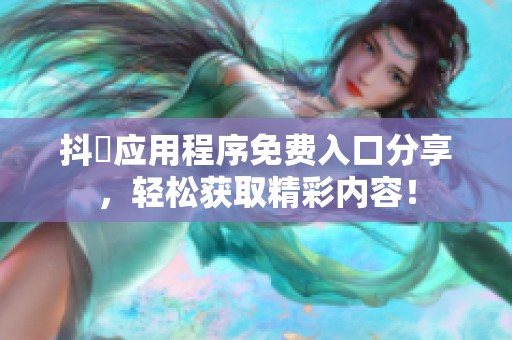 抖抈应用程序免费入口分享，轻松获取精彩内容！