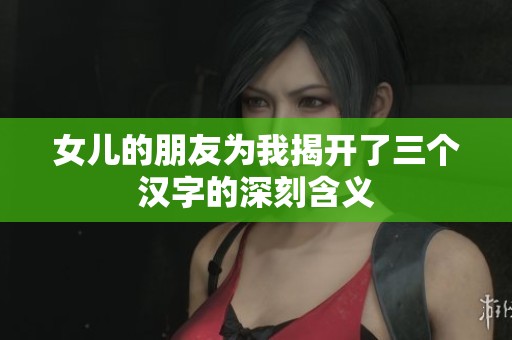 女儿的朋友为我揭开了三个汉字的深刻含义