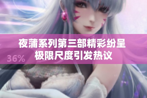 夜蒲系列第三部精彩纷呈 极限尺度引发热议