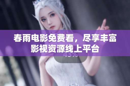 春雨电影免费看，尽享丰富影视资源线上平台