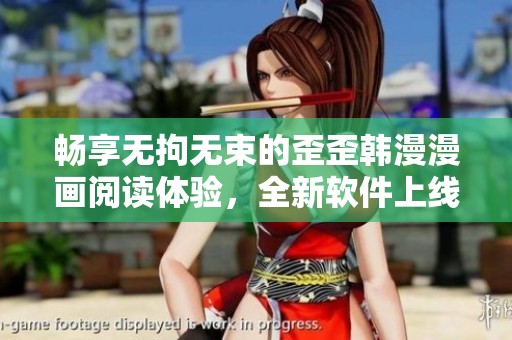 畅享无拘无束的歪歪韩漫漫画阅读体验，全新软件上线！