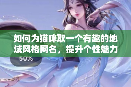 如何为猫咪取一个有趣的地域风格网名，提升个性魅力