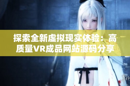 探索全新虚拟现实体验：高质量VR成品网站源码分享