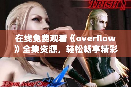 在线免费观看《overflow》全集资源，轻松畅享精彩剧情