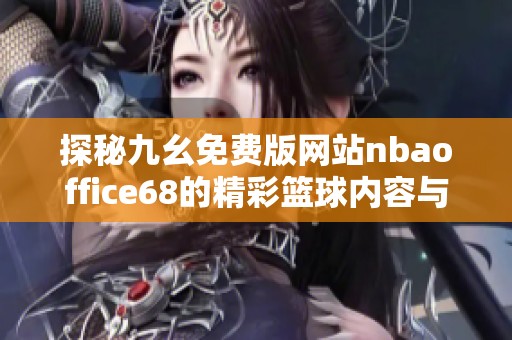 探秘九幺免费版网站nbaoffice68的精彩篮球内容与功能分析
