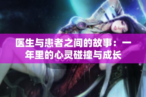 医生与患者之间的故事：一年里的心灵碰撞与成长