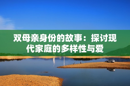 双母亲身份的故事：探讨现代家庭的多样性与爱