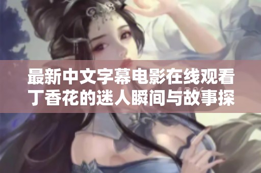 最新中文字幕电影在线观看丁香花的迷人瞬间与故事探索