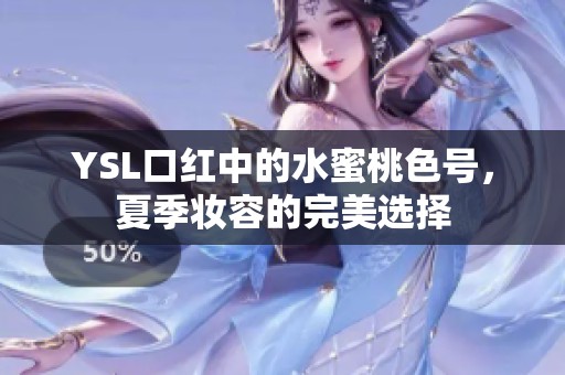 YSL口红中的水蜜桃色号，夏季妆容的完美选择