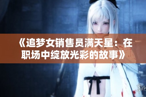 《追梦女销售员满天星：在职场中绽放光彩的故事》